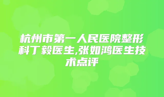 杭州市第一人民医院整形科丁毅医生,张如鸿医生技术点评