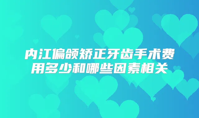 内江偏颌矫正牙齿手术费用多少和哪些因素相关