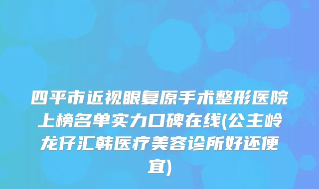 四平市近视眼复原手术整形医院上榜名单实力口碑在线(公主岭龙仔汇韩医疗美容诊所好还便宜)