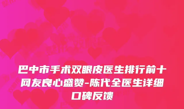 巴中市手术双眼皮医生排行前十网友良心盛赞-陈代全医生详细口碑反馈