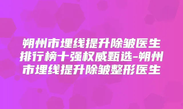朔州市埋线提升除皱医生排行榜十强甄选-朔州市埋线提升除皱整形医生