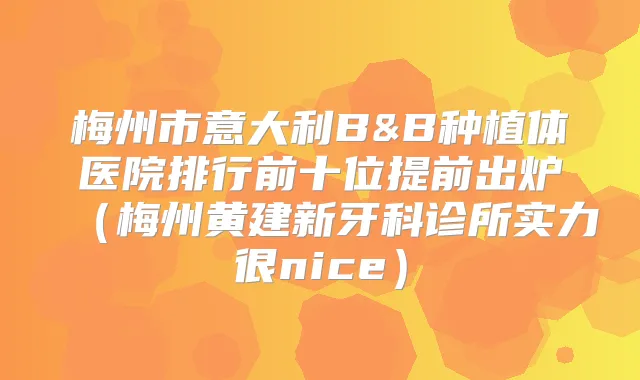梅州市意大利B&B种植体医院排行前十位提前出炉(梅州黄建新牙科诊所实力很nice)