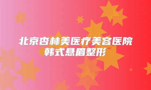 北京杏林美医疗美容医院韩式悬眉整形