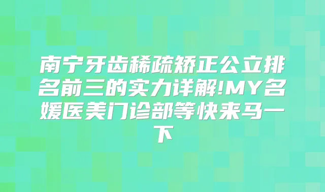 南宁牙齿稀疏矫正公立排名前三的实力详解!MY名媛医美门诊部等快来马一下