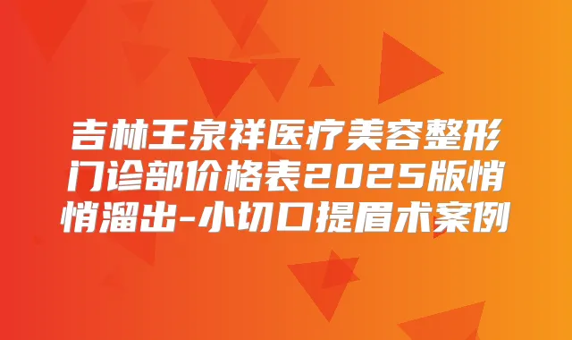 吉林王泉祥医疗美容整形门诊部价格表2025版悄悄溜出-小切口提眉术案例