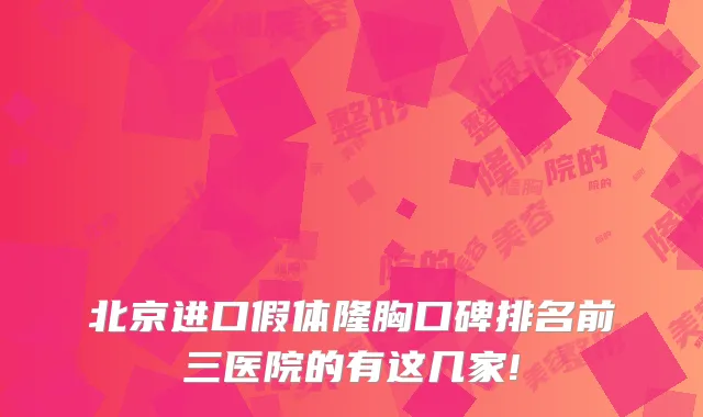 北京进口假体隆胸口碑排名前三医院的有这几家!