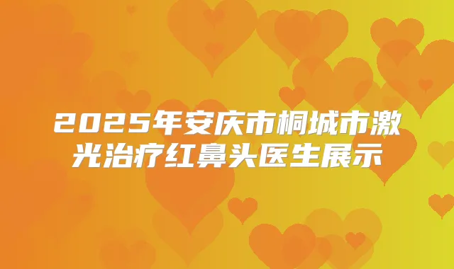 2025年安庆市桐城市激光红鼻头医生展示