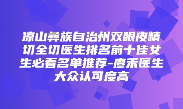 凉山彝族自治州双眼皮精切全切医生排名前十佳女生必看名单推荐-廖禾医生大众认可度高