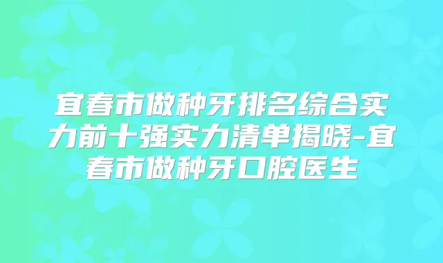 宜春市做种牙排名综合实力前十强实力清单揭晓-宜春市做种牙口腔医生