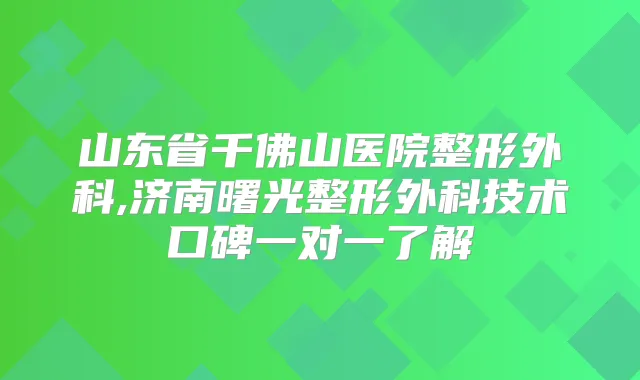 山东省千佛山医院整形外科,济南曙光整形外科技术口碑一对一了解