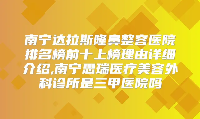 南宁达拉斯隆鼻整容医院排名榜前十上榜理由详细介绍,南宁思瑞医疗美容外科诊所是三甲医院吗