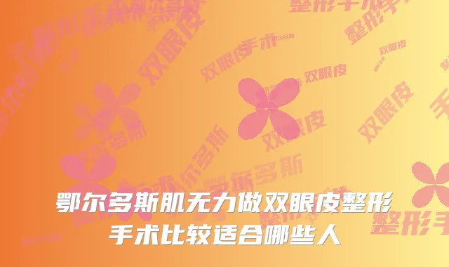 鄂尔多斯肌无力做双眼皮整形手术比较适合哪些人