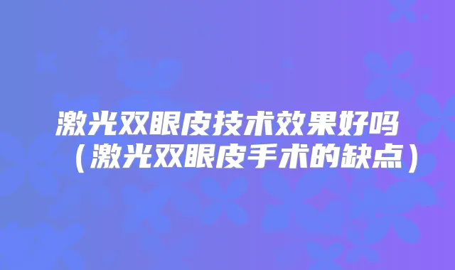 激光双眼皮技术效果好吗(激光双眼皮手术的缺点)