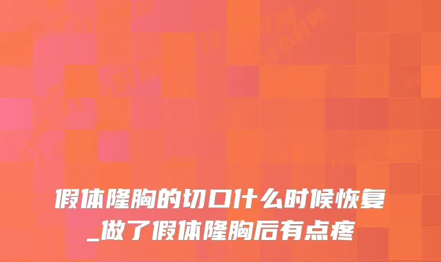 假体隆胸的切口什么时候恢复_做了假体隆胸后有点疼