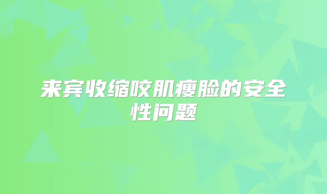 来宾收缩咬肌瘦脸的安全性问题