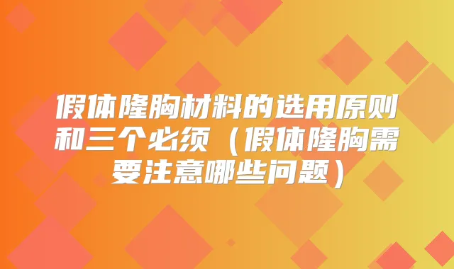 假体隆胸材料的选用原则和三个必须(假体隆胸需要注意哪些问题)