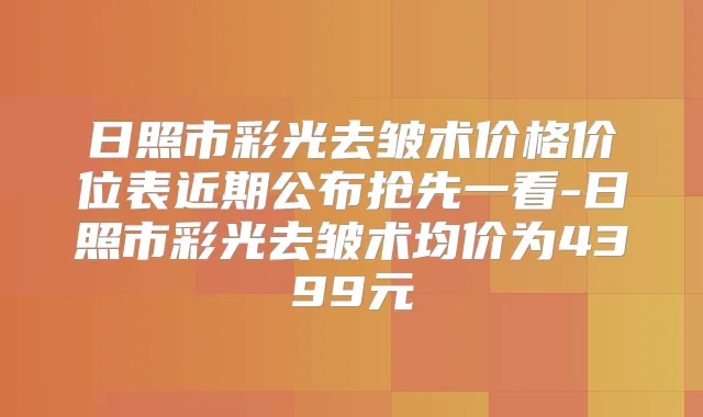日照市彩光去皱术价格价位表近期公布抢先一看-日照市彩光去皱术均价为4399元