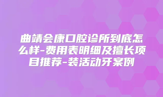 曲靖会康口腔诊所到底怎么样-费用表明细及擅长项目推荐-装活动牙案例