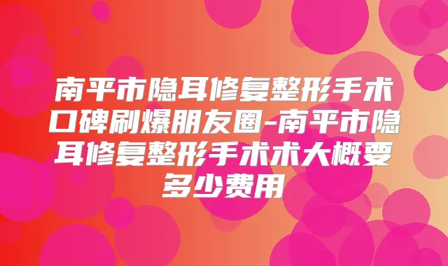 title="南平市隐耳修复整形手术口碑刷爆朋友圈-南平市隐耳修复整形手术术大概要多少费用"