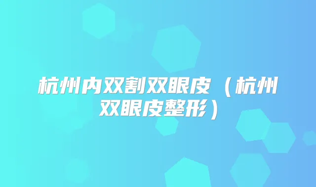 杭州内双割双眼皮(杭州双眼皮整形)