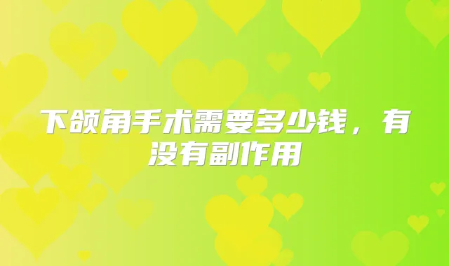 下颌角手术需要多少钱,有没有副作用