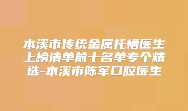 本溪市传统金属托槽医生上榜清单前十名单专个精选-本溪市陈军口腔医生