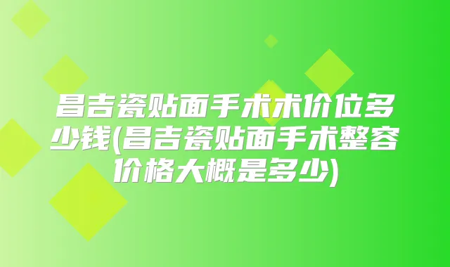 昌吉瓷贴面手术术价位多少钱(昌吉瓷贴面手术整容价格大概是多少)