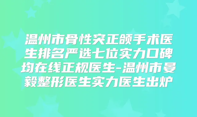 温州市骨性突正颌手术医生排名严选七位实力口碑均在线正规医生-温州市晏毅整形医生实力医生出炉