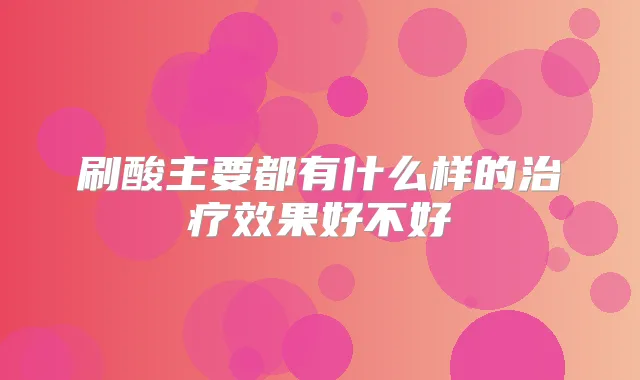 刷酸主要都有什么样的效果好不好