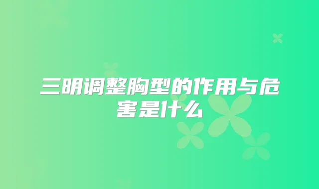三明调整胸型的作用与危害是什么