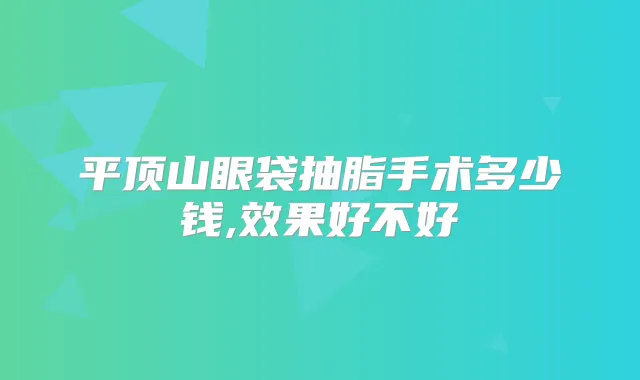 平顶山眼袋抽脂手术多少钱,效果好不好