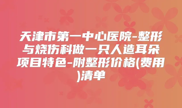 天津市第一中心医院-整形与烧伤科做一只人造耳朵项目特色-附整形价格(费用)清单