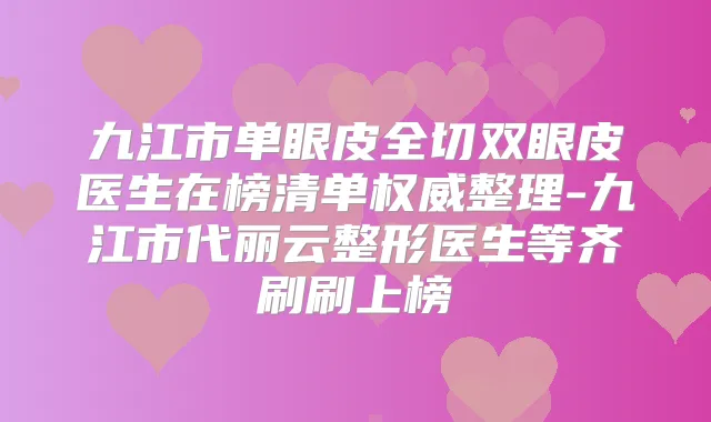 九江市单眼皮全切双眼皮医生在榜清单整理-九江市代丽云整形医生等齐刷刷上榜