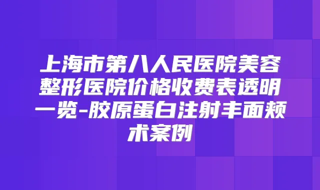 上海市第八人民医院美容整形医院价格收费表透明一览-胶原蛋白注射丰面颊术案例