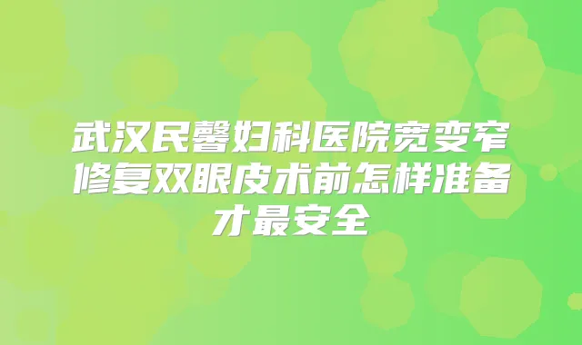 武汉民馨妇科医院宽变窄修复双眼皮术前怎样准备才安全