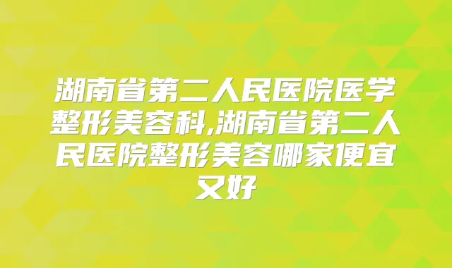 湖南省第二人民医院医学整形美容科,湖南省第二人民医院整形美容哪家便宜又好