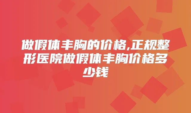 做假体丰胸的价格,正规整形医院做假体丰胸价格多少钱
