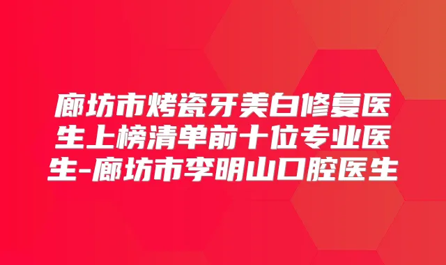 廊坊市烤瓷牙美白修复医生上榜清单前十位专业医生-廊坊市李明山口腔医生