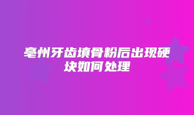 亳州牙齿填骨粉后出现硬块如何处理