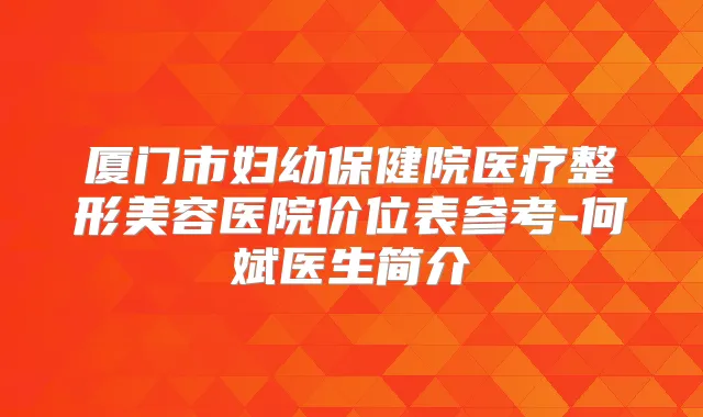 厦门市妇幼保健院医疗整形美容医院价位表参考-何斌医生简介