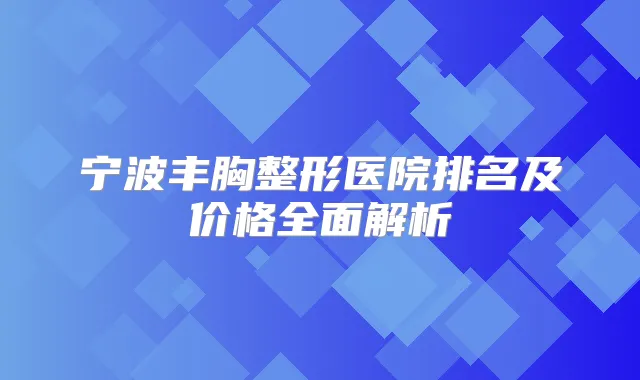 宁波丰胸整形医院排名及价格全面解析