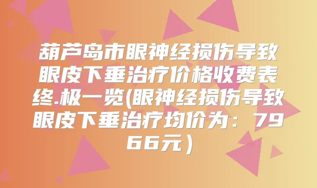 葫芦岛市眼神经损伤导致眼皮下垂价格收费表终.极一览(眼神经损伤导致眼皮下垂均价为：7966元）