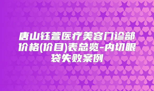 唐山钰萱医疗美容门诊部价格(价目)表总览-内切眼袋失败案例