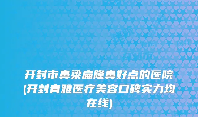 开封市鼻梁扁隆鼻好点的医院(开封青雅医疗美容口碑实力均在线)