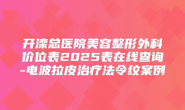 开滦总医院美容整形外科价位表2025表在线查询-电波拉皮法令纹案例