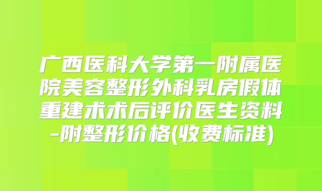 广西医科大学第一附属医院美容整形外科乳房假体重建术术后评价医生资料-附整形价格(收费标准)