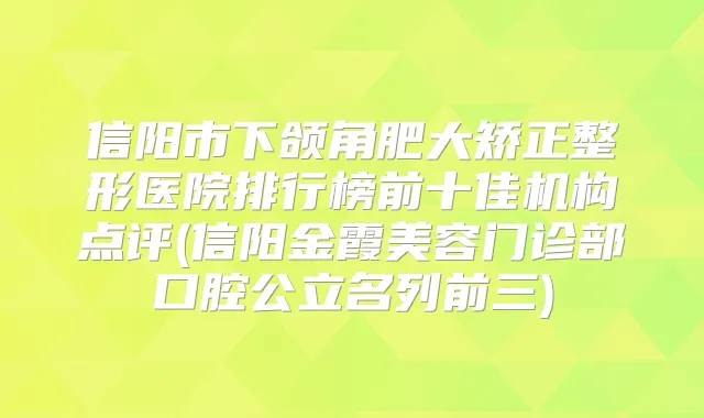 信阳市下颌角肥大矫正整形医院排行榜前十佳机构点评(信阳金霞美容门诊部口腔公立名列前三)
