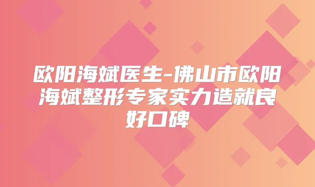 欧阳海斌医生-佛山市欧阳海斌整形专家实力造就良好口碑