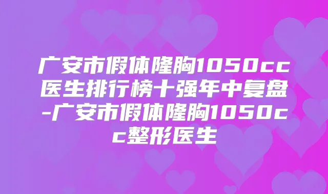 广安市假体隆胸1050cc医生排行榜十强年中复盘-广安市假体隆胸1050cc整形医生