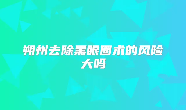 朔州去除黑眼圈术的风险大吗